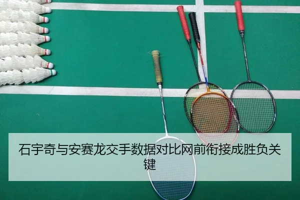 石宇奇与安赛龙交手数据对比网前衔接成胜负关键